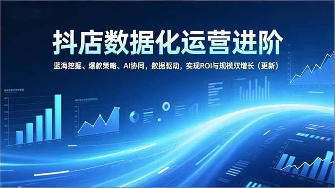（16986期）抖店数据化运营进阶，蓝海挖掘、爆款策略、AI协同，数据驱动，实现ROI与规模双增长（更新）我爱资源网-www.52zy.xyz我爱资源网