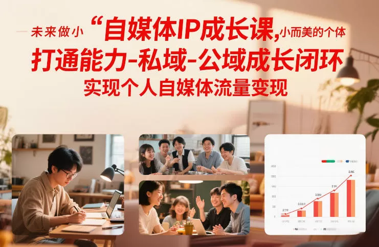 自媒体IP成长课,未来做小而美的个体,打通能力-私域-公域成长闭环,实现个人自媒体流量变现 自媒体IP成长课,未来做小而美的个体,打通能力-私域-公域成长闭环,实现个人自媒体流量变现