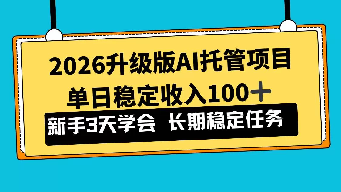 （17094期）2026升级版Ai托管项目，单日稳定收入100+，新手小白3天学会我爱资源网-www.52zy.xyz我爱资源网