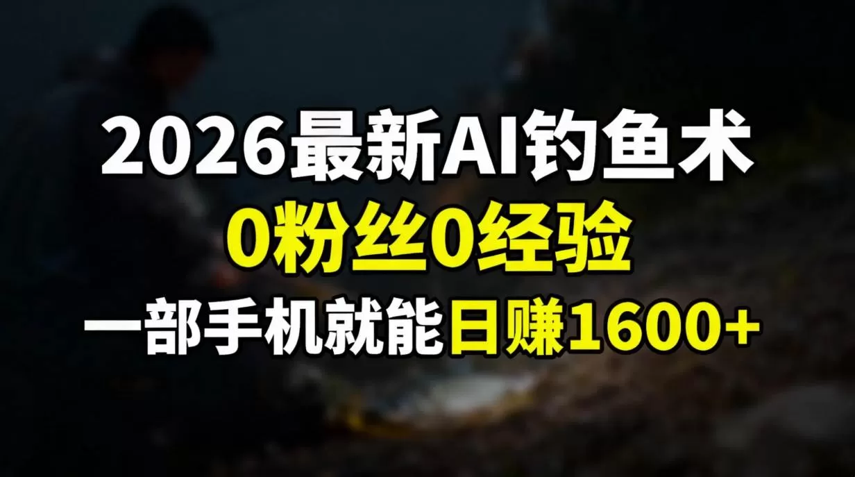 （17084期）2026最新AI钓鱼术:0粉丝0经验，一部手机就能开启赚钱模式我爱资源网-www.52zy.xyz我爱资源网