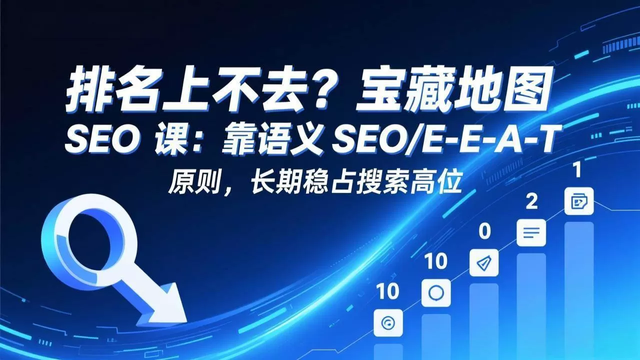 （17460期）排名上不去？宝藏地图 SEO 课：靠语义 SEO+E-E-A-T 原则，长期稳占搜索高位我爱资源网-www.52zy.xyz我爱资源网