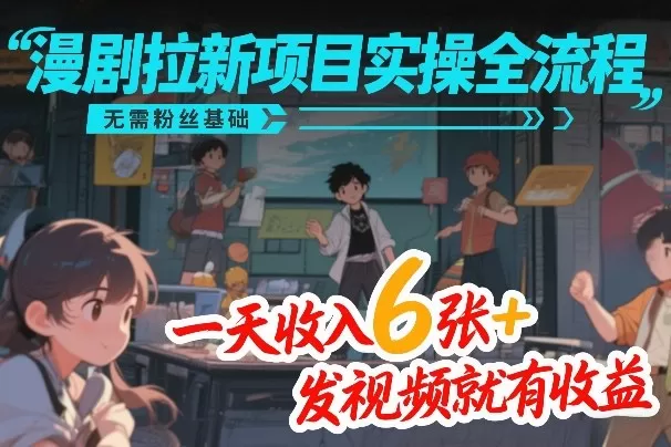 漫剧拉新项目实操全流程，无需粉丝基础，一天收入6张+，发视频就有收益我爱资源网-www.52zy.xyz我爱资源网