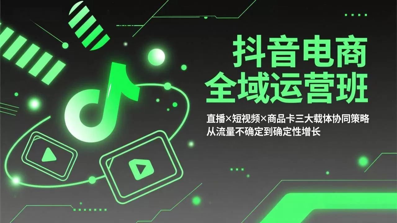 （17550期）抖音电商全域运营班：直播×短视频×商品卡三大载体协同策略，从流量不确定到确定性增长我爱资源网-www.52zy.xyz我爱资源网