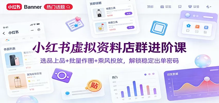 小红书虚拟资料店群进阶课：选品上品+批量作图+乘风投放，解锁稳定出单密码我爱资源网-www.52zy.xyz我爱资源网