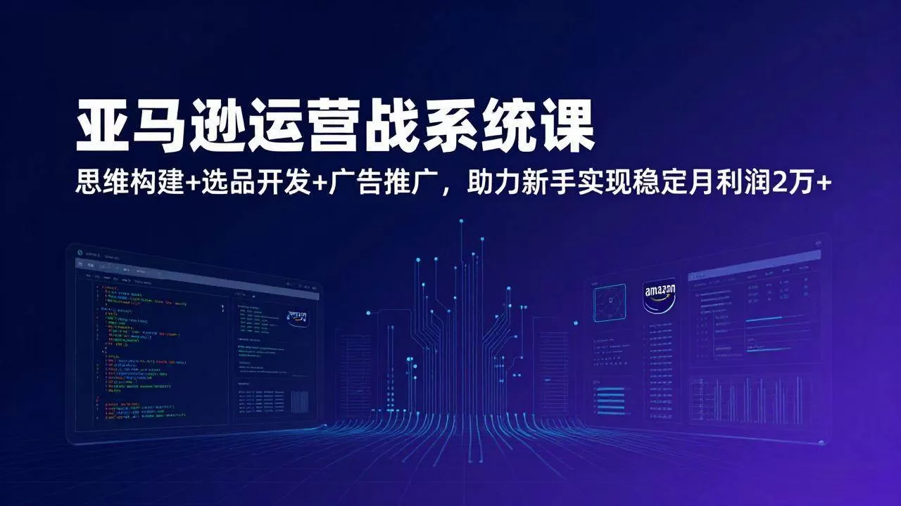 （17311期）亚马逊运营实战系统课，思维构建+选品开发+广告推广，助力新手实现稳定月利润2万+（更新）我爱资源网-www.52zy.xyz我爱资源网