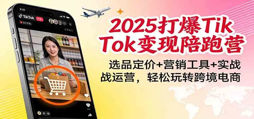 2025打爆TikTok变现陪跑营：选品定价+营销工具+实战运营，轻松玩转跨境电商我爱资源网-www.52zy.xyz我爱资源网