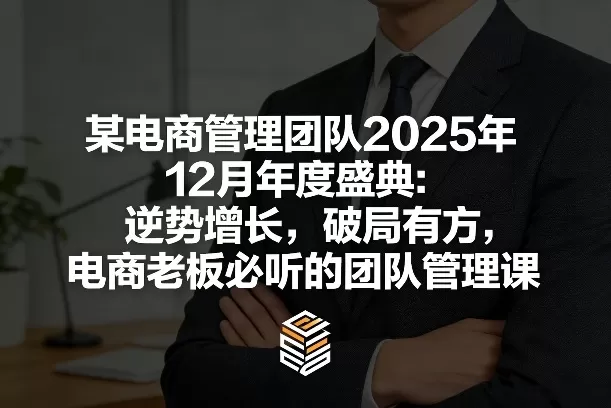 某电商管理团队2025年12月年度盛典：逆势增长，破局有方，电商老板必听的团队管理课我爱资源网-www.52zy.xyz我爱资源网