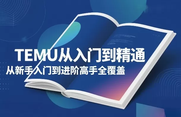 TEMU从入门到精通，从新手入门到进阶高手全覆盖我爱资源网-www.52zy.xyz我爱资源网