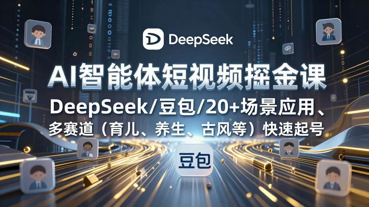 （17365期）AI智能体短视频掘金课，DeepSeek/豆包/20+场景应用、多赛道（育儿、养生、古风等）快速起号我爱资源网-www.52zy.xyz我爱资源网
