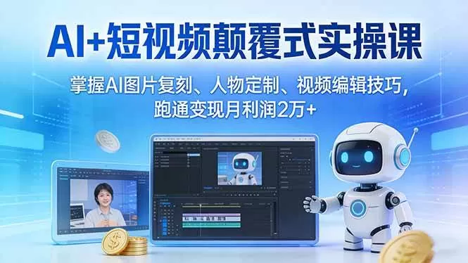 （17454期）AI+短视频颠覆式实操课：掌握AI图片复刻、人物定制、视频编辑技巧，跑通变现月利润2万+我爱资源网-www.52zy.xyz我爱资源网