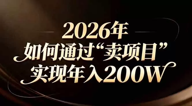 （17309期）站在2026年的十字路口：一个普通人如何通过卖项目实现年入200万我爱资源网-www.52zy.xyz我爱资源网