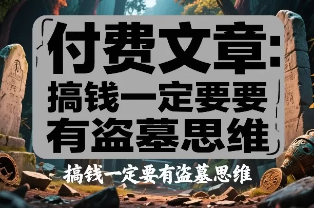 付费文章：搞钱一定要有盗墓思维我爱资源网-www.52zy.xyz我爱资源网