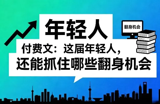 付费文：这届年轻人，还能抓住哪些翻身机会（一）（二）我爱资源网-www.52zy.xyz我爱资源网