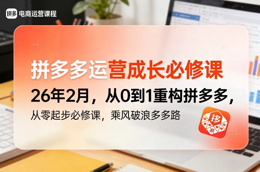 拼多多运营成长必修课26年2月，从0到1重构拼多多，从零起步必修课，乘风破浪多多路我爱资源网-www.52zy.xyz我爱资源网