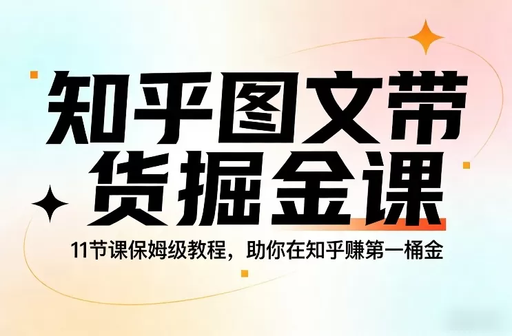 知乎图文带货掘金课，11节课保姆级教程，助你在知乎賺第一桶金我爱资源网-www.52zy.xyz我爱资源网