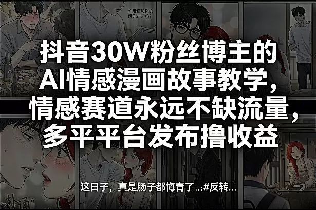 抖音30W粉丝博主的AI情感漫画故事教学，情感赛道永远不缺流量，多平台发布撸收益！我爱资源网-www.52zy.xyz我爱资源网