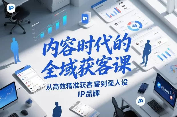 内容时代的全域获客课，从高效精准获客到强人设IP品牌我爱资源网-www.52zy.xyz我爱资源网