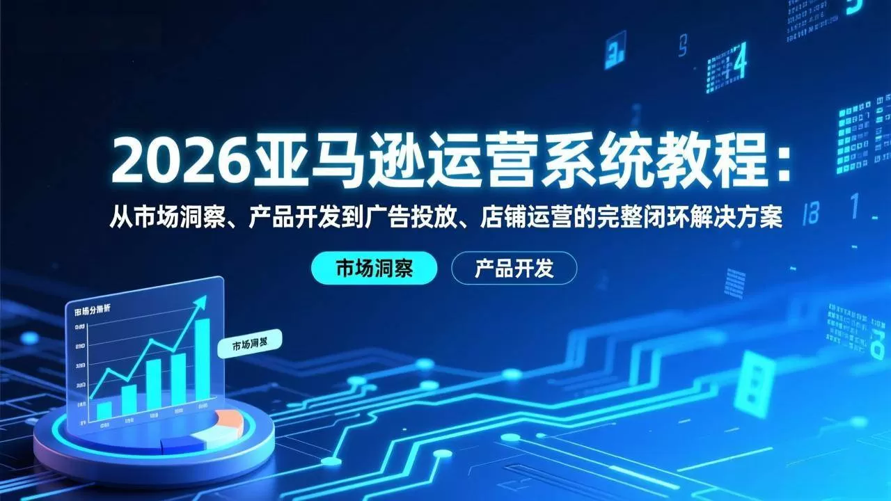 （17208期）2026亚马逊运营系统教程：从市场洞察、产品开发到广告投放、店铺运营的完整闭环解决方案我爱资源网-www.52zy.xyz我爱资源网