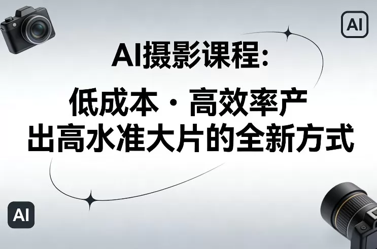 AI摄影课程，低成本高效率产出高水准大片的全新方式我爱资源网-www.52zy.xyz我爱资源网