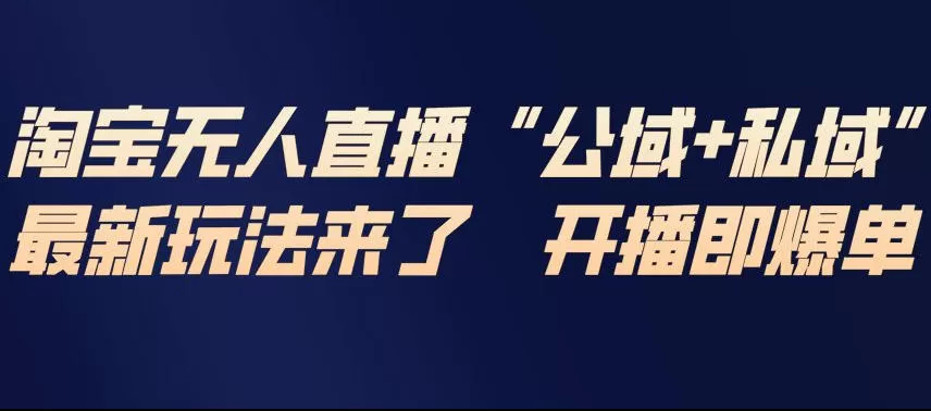 淘宝无人直播完整教程，公试+私域，最新玩法来了，开播即爆单我爱资源网-www.52zy.xyz我爱资源网