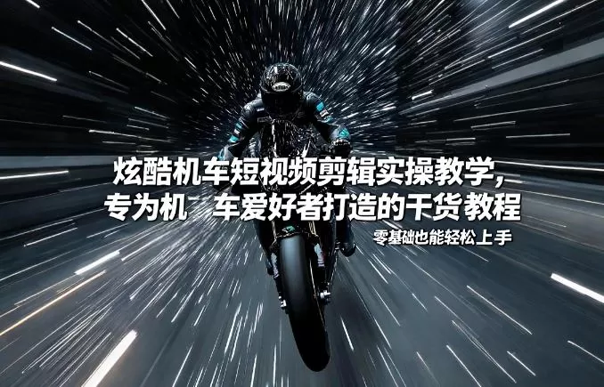 炫酷机车短视频剪辑实操教学，专为机车爱好者打造的干货教程，零基础也能轻松上手我爱资源网-www.52zy.xyz我爱资源网