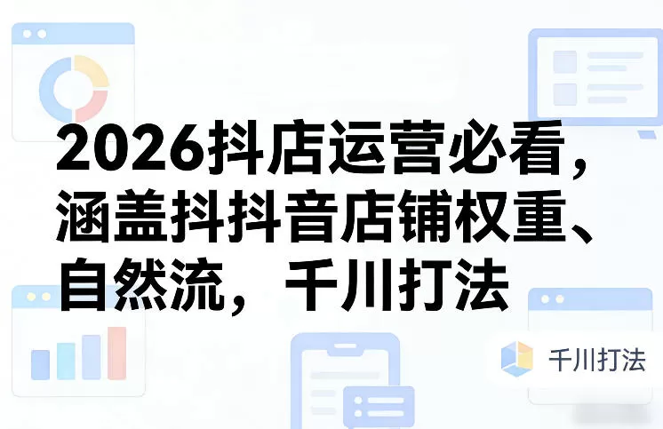 2026抖店运营必看，涵盖抖音店铺权重、自然流，千川打法我爱资源网-www.52zy.xyz我爱资源网