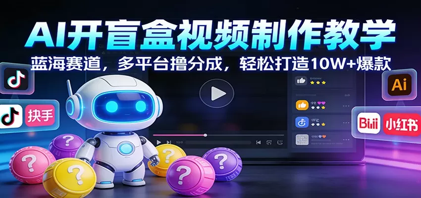 AI开盲盒视频制作教学：蓝海赛道，多平台撸分成，轻松打造10W+爆款我爱资源网-www.52zy.xyz我爱资源网