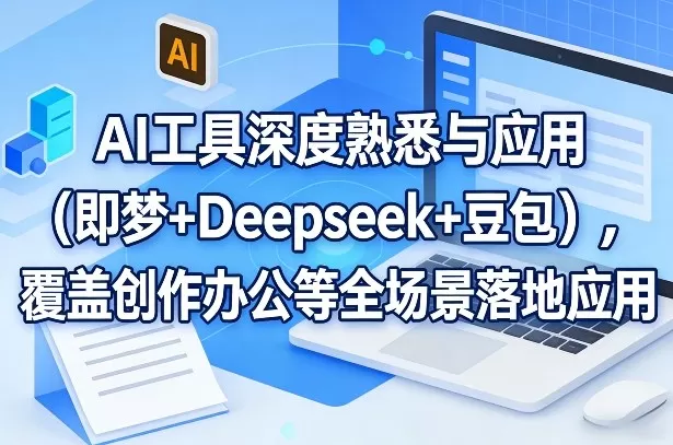 AI工具深度熟悉与应用（即梦+Deepseek+豆包），覆盖创作办公等全场景落地应用我爱资源网-www.52zy.xyz我爱资源网