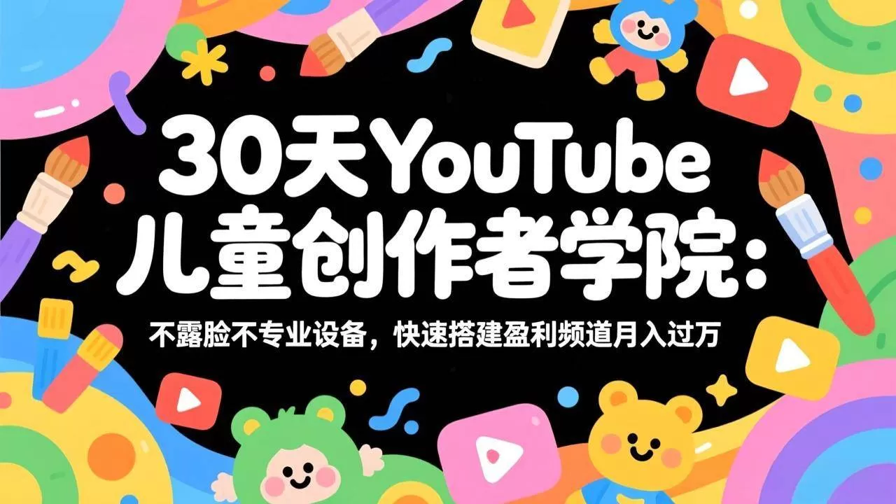 （17554期）30天YouTube儿童创作者学院：不露脸不专业设备，快速搭建盈利频道月入过万我爱资源网-www.52zy.xyz我爱资源网