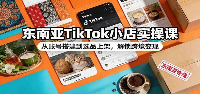 东南亚TikTok小店实操课：从账号搭建到选品上架，解锁跨境变现我爱资源网-www.52zy.xyz我爱资源网