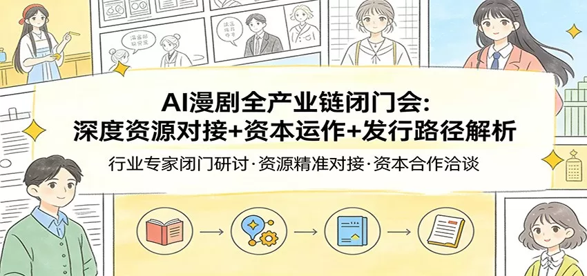 AI漫剧全产业链闭门会：深度资源对接+资本运作+发行路径解析我爱资源网-www.52zy.xyz我爱资源网