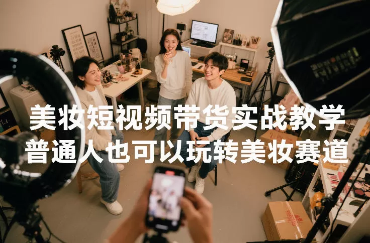 美妆短视频带货实战教学，普通人也可以玩转美妆赛道我爱资源网-www.52zy.xyz我爱资源网