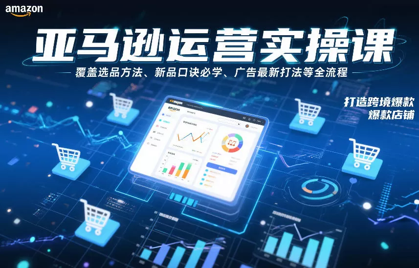 亚马逊运营实操课，覆盖选品方法、新品口诀必学、广告最新打法等全流程，打造跨境爆款店铺我爱资源网-www.52zy.xyz我爱资源网