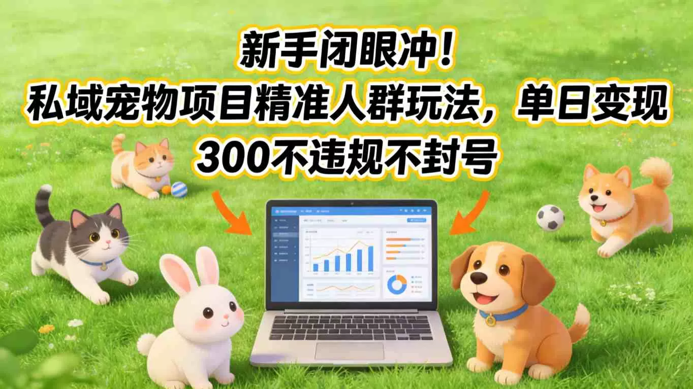 新手闭眼冲！私域宠物项目精准人群玩法，单日变现3张不违规不封号我爱资源网-www.52zy.xyz我爱资源网